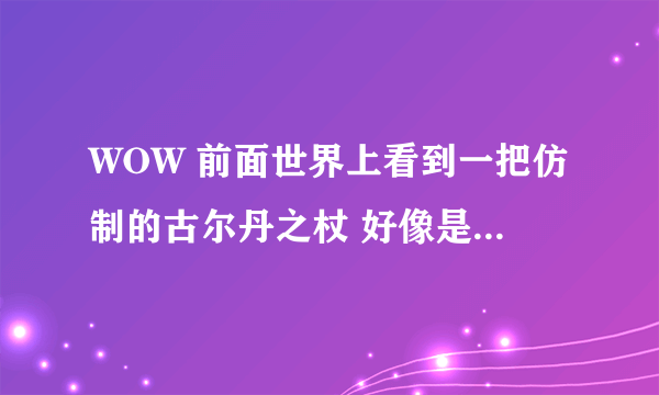 WOW 前面世界上看到一把仿制的古尔丹之杖 好像是这个名字 1级就用可以用 模型是个骷髅头 可百度没有找到