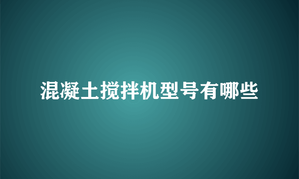 混凝土搅拌机型号有哪些