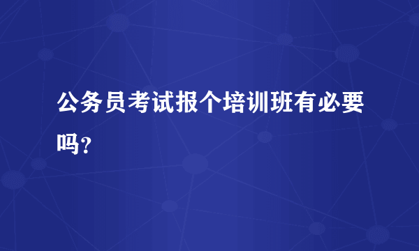 公务员考试报个培训班有必要吗？