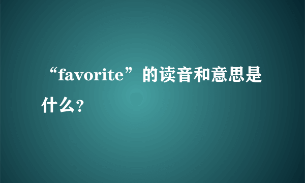 “favorite”的读音和意思是什么？