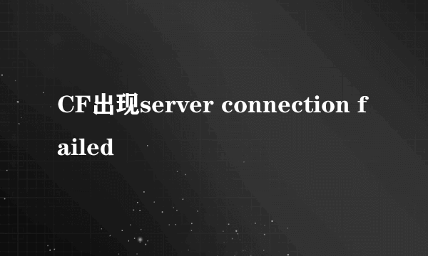 CF出现server connection failed