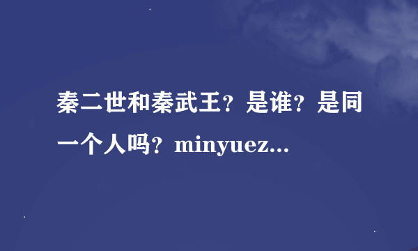 秦二世和秦武王？是谁？是同一个人吗？minyuezhuan讲的是哪一个时代的谁啊啊