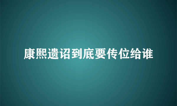 康熙遗诏到底要传位给谁