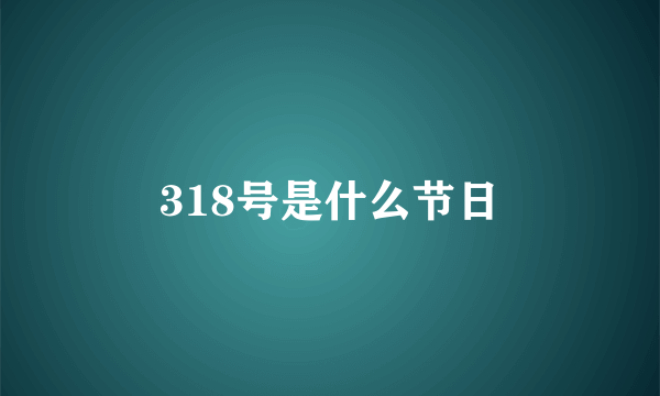 318号是什么节日