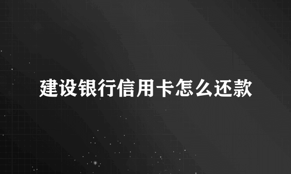 建设银行信用卡怎么还款