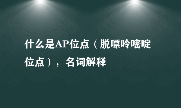 什么是AP位点（脱嘌呤嘧啶位点），名词解释