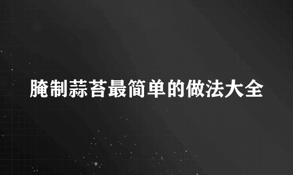 腌制蒜苔最简单的做法大全