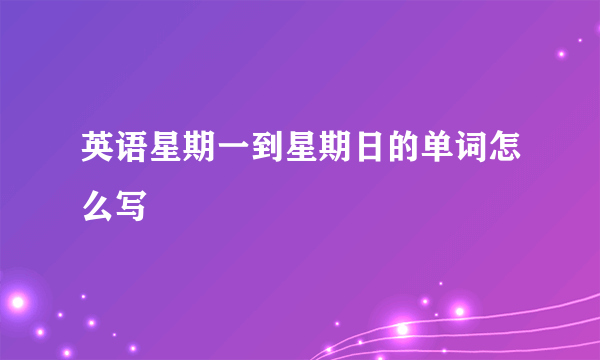 英语星期一到星期日的单词怎么写