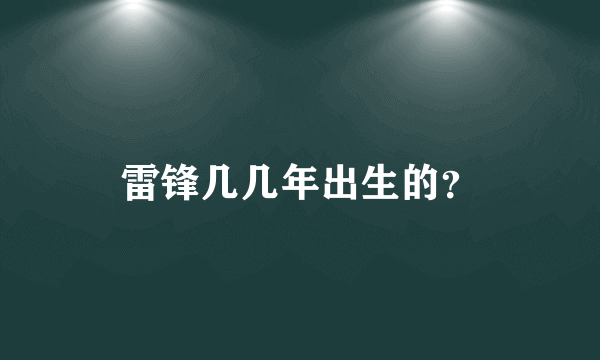 雷锋几几年出生的？