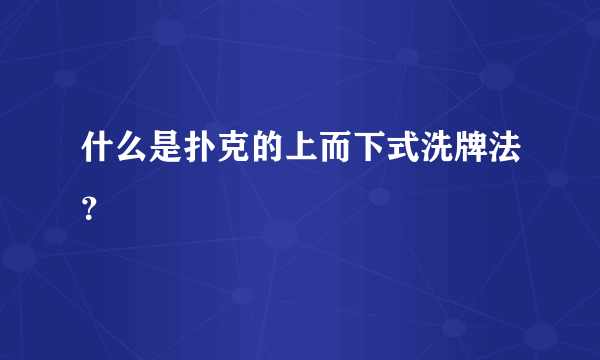 什么是扑克的上而下式洗牌法？