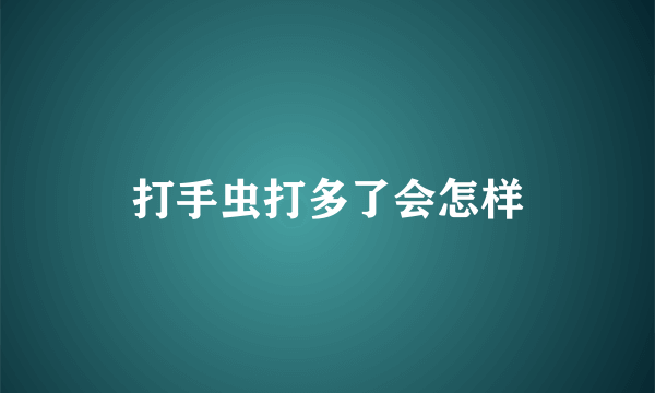 打手虫打多了会怎样