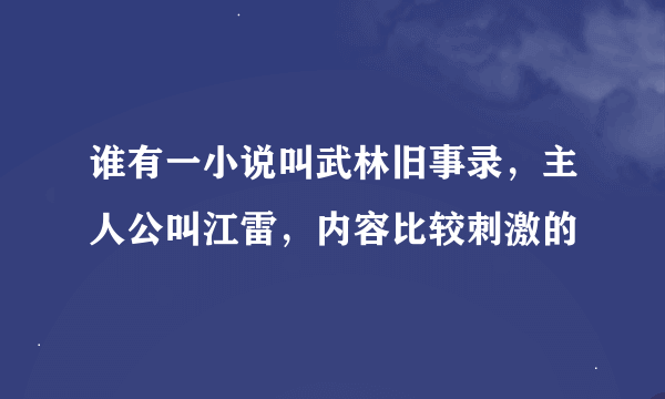 谁有一小说叫武林旧事录，主人公叫江雷，内容比较刺激的