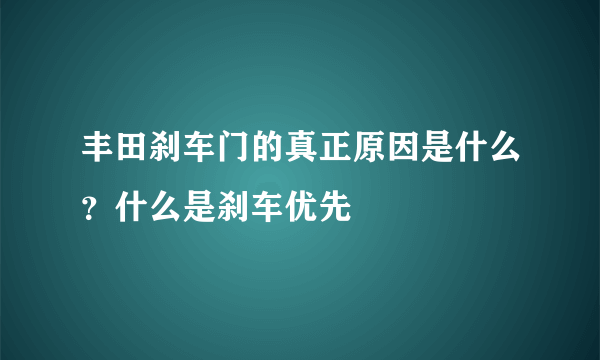 丰田刹车门的真正原因是什么？什么是刹车优先