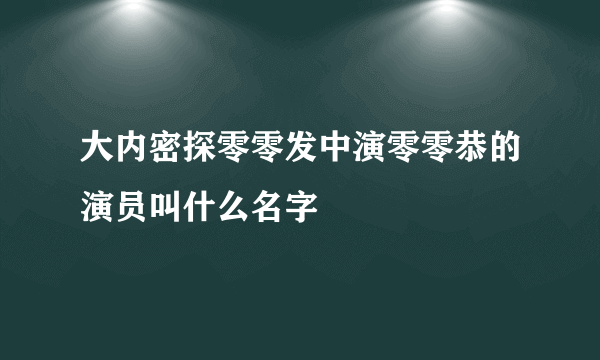 大内密探零零发中演零零恭的演员叫什么名字