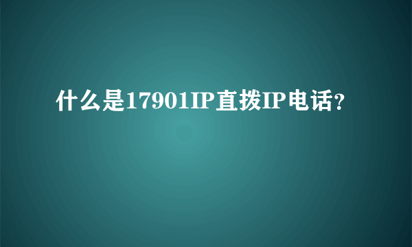 什么是17901IP直拨IP电话？