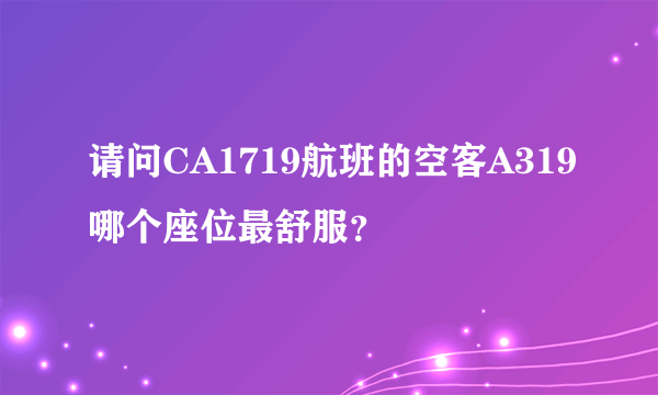 请问CA1719航班的空客A319哪个座位最舒服？