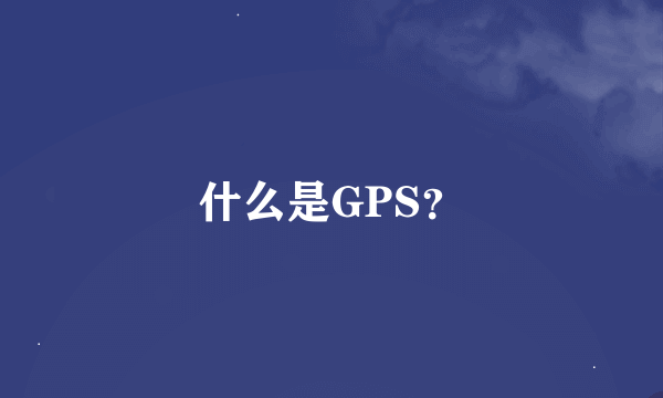 什么是GPS？