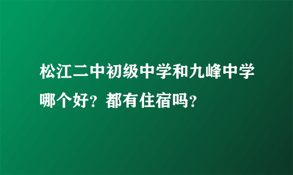 松江二中初级中学和九峰中学哪个好？都有住宿吗？