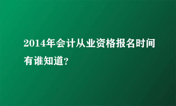 2014年会计从业资格报名时间有谁知道？