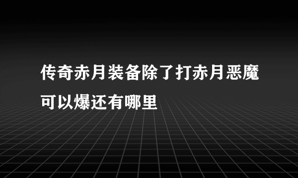 传奇赤月装备除了打赤月恶魔可以爆还有哪里