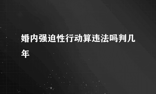 婚内强迫性行动算违法吗判几年