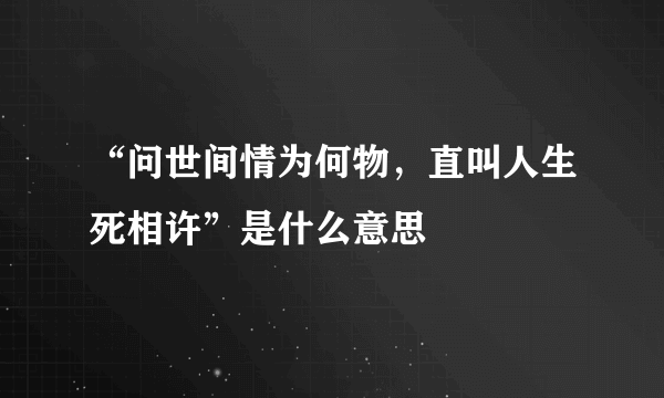 “问世间情为何物，直叫人生死相许”是什么意思