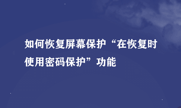 如何恢复屏幕保护“在恢复时使用密码保护”功能