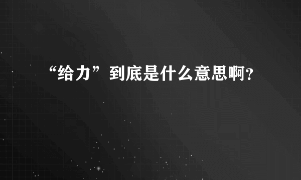 “给力”到底是什么意思啊？