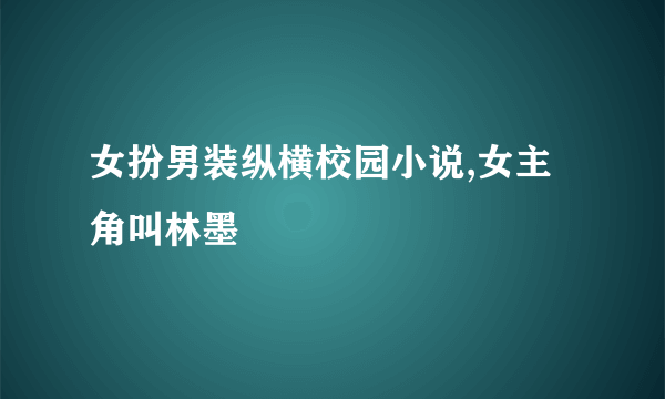 女扮男装纵横校园小说,女主角叫林墨