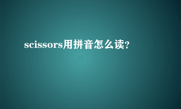 scissors用拼音怎么读？