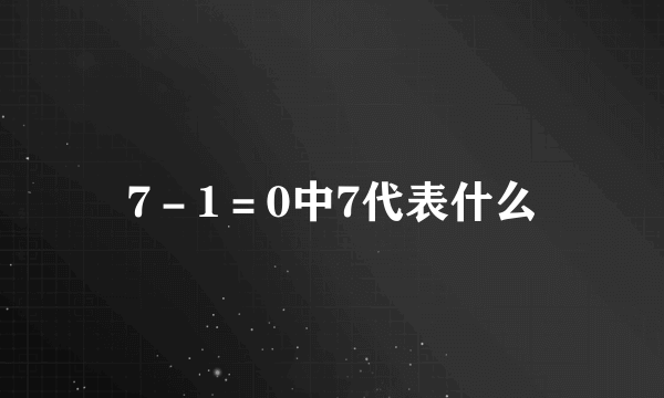 7－1＝0中7代表什么