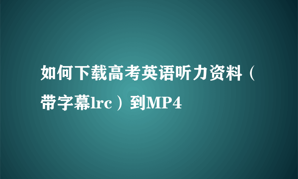 如何下载高考英语听力资料（带字幕lrc）到MP4