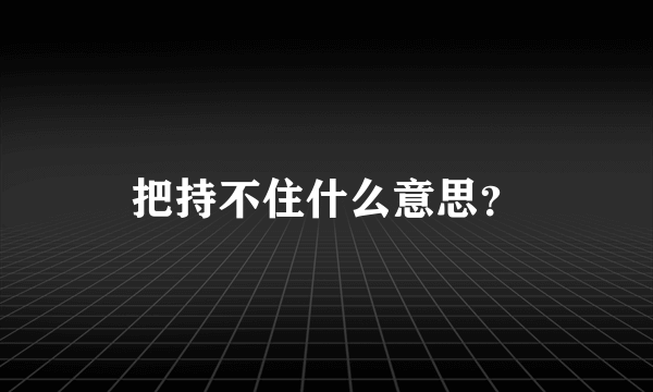 把持不住什么意思？