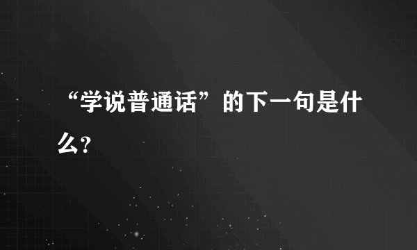 “学说普通话”的下一句是什么？