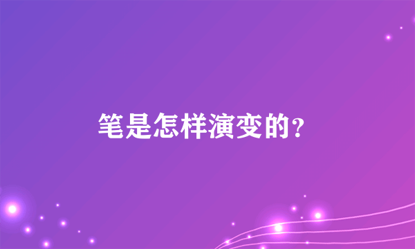 笔是怎样演变的？