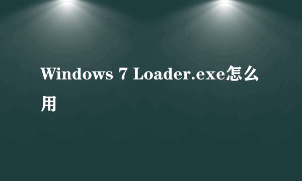 Windows 7 Loader.exe怎么用