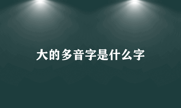 大的多音字是什么字