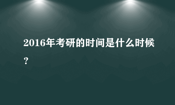 2016年考研的时间是什么时候？