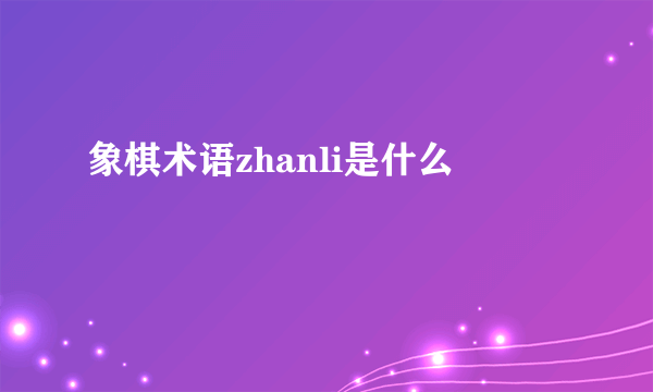 象棋术语zhanli是什么