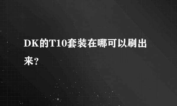 DK的T10套装在哪可以刷出来？