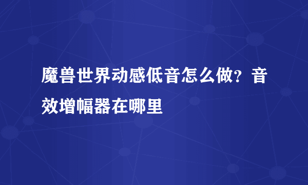 魔兽世界动感低音怎么做？音效增幅器在哪里