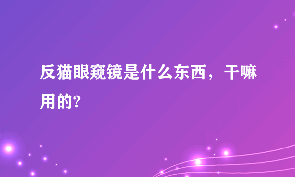 反猫眼窥镜是什么东西，干嘛用的?