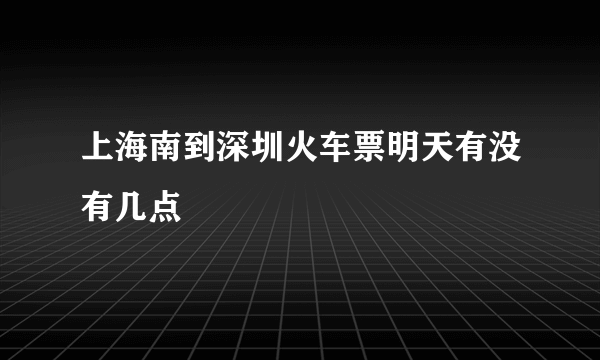 上海南到深圳火车票明天有没有几点