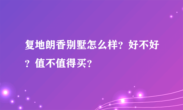 复地朗香别墅怎么样？好不好？值不值得买？