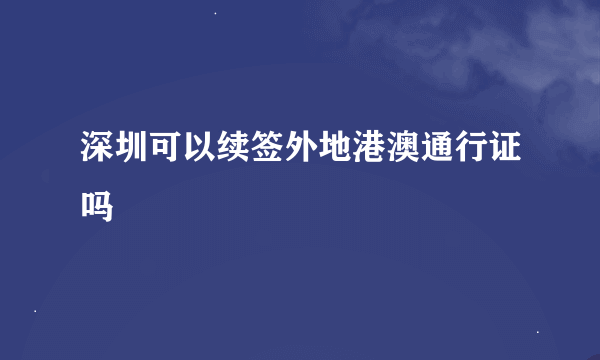 深圳可以续签外地港澳通行证吗