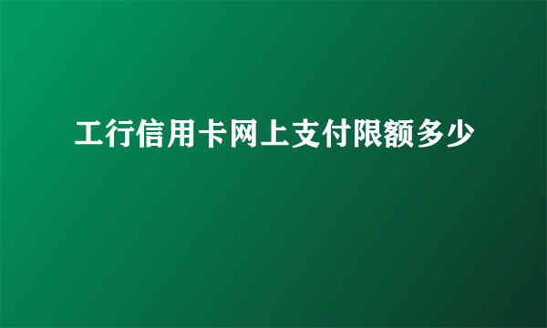 工行信用卡网上支付限额多少