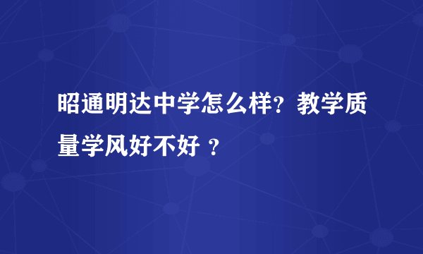 昭通明达中学怎么样？教学质量学风好不好 ？