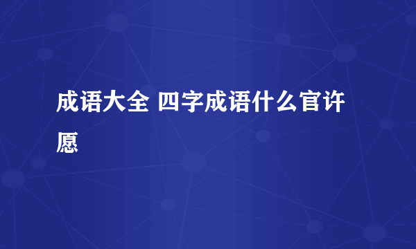 成语大全 四字成语什么官许愿