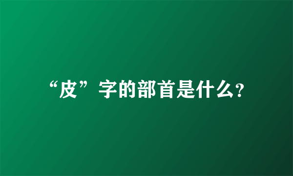 “皮”字的部首是什么？