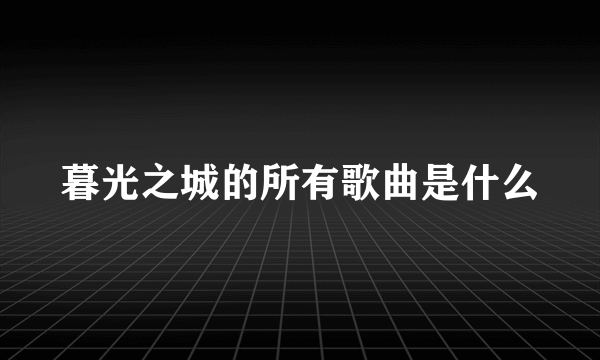 暮光之城的所有歌曲是什么